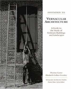 Invitation to Vernacular Architecture: A Guide to the Study of Ordinary Buildings and Landscapes by Elizabeth Collins Cromley, Thomas Carter