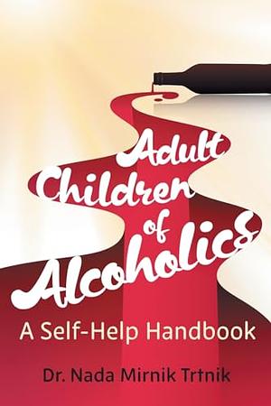 Adult Children of Alcoholics: A Self-Help Handbook  by Dr. Nada Mirnik Trtnik