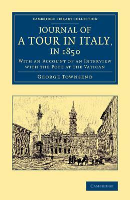 Journal of a Tour in Italy, in 1850: With an Account of an Interview with the Pope at the Vatican by George Townsend