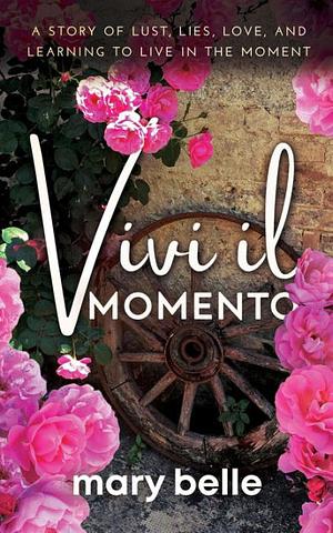 Vivi il Momento: A Story of Lust, Lies, Love, and Learning to Live in the Moment by Elizabeth Lyons, Mary Belle, Mary Belle