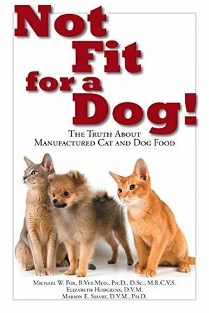 Not Fit for a Dog!: The Truth About Manufactured Dog and Cat Food by Marion E. Smart, Elisabeth Hodgkins, Michael W. Fox