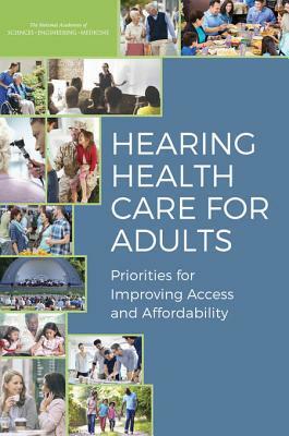 Hearing Health Care for Adults: Priorities for Improving Access and Affordability by National Academies of Sciences Engineeri, Board on Health Sciences Policy, Health and Medicine Division