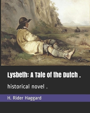 Lysbeth: A Tale of the Dutch .: historical novel . by H. Rider Haggard