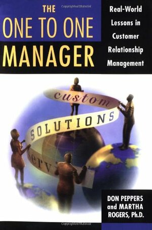 The One to One Manager: An Executive's Guide To Custom Relationship Management by Don Peppers, Martha Rogers