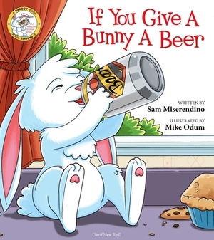 If You Give a Bunny a Beer by Sam Miserendino