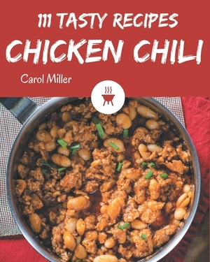 111 Tasty Chicken Chili Recipes: Welcome to Chicken Chili Cookbook by Carol Miller