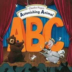 Charles Fuge's Astonishing Animal ABC. by Charles Fuge