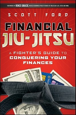 Financial Jiu-Jitsu: A Fighter's Guide to Conquering Your Finances by Scott Ford