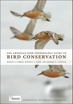 The American Bird Conservancy Guide to Bird Conservation by George H. Fenwick, Michael J. Parr, Daniel J. Lebbin, Jonathan Franzen