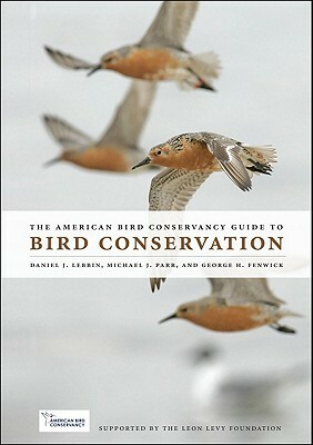 The American Bird Conservancy Guide to Bird Conservation by Michael J. Parr, George H. Fenwick, Daniel J. Lebbin, Jonathan Franzen