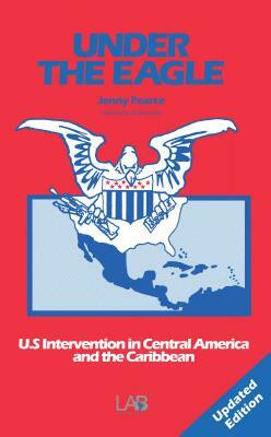 Under the Eagle 2nd Edition: United States Intervention in Central America and the Caribbean by Jenny Pearce