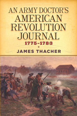 An Army Doctor's American Revolution Journal, 1775-1783 by James Thacher