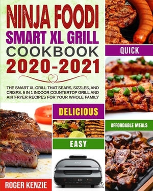 Ninja Foodi Smart XL Grill Cookbook 2020-2021: The Smart XL Grill That Sears, Sizzles, and Crisps. 6 in 1 Indoor Countertop Grill and Air Fryer Recipe by Roger Kenzie