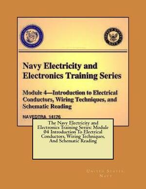 The Navy Electricity and Electronics Training Series: Module 04 Introduction To Electrical Conductors, Wiring Techniques, And Schematic Reading by United States Navy