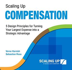 Scaling Up Compensation: 5 Design Principles for Turning Your Largest Expense into a Strategic Advantage by Verne Harnish