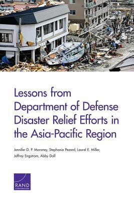 Lessons from Department of Defense Disaster Relief Efforts in the Asia-Pacific Region by Stephanie Pezard, Jennifer D. P. Moroney, Laurel E. Miller