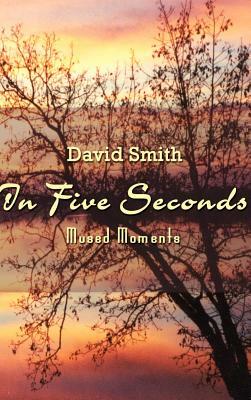 In Five Seconds: Mused Moments by David Smith