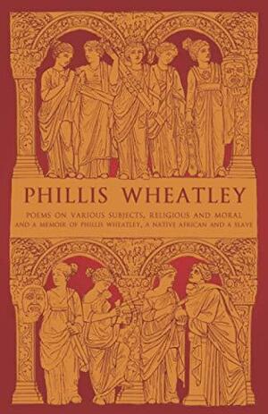 Phillis Wheatley: Poems on Various Subjects, Religious And Moral and A Memoir of Phillis Wheatley, a Native African and a Slave by Phillis Wheatley