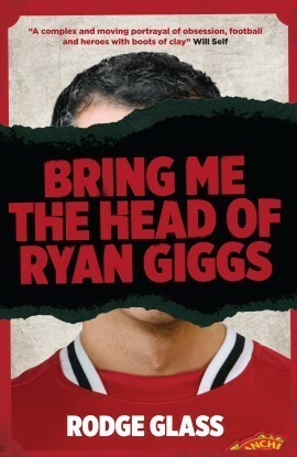 Bring Me the Head of Ryan Giggs by Rodge Glass