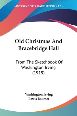 Old Christmas And Bracebridge Hall: From The Sketchbook Of Washington Irving (1919) by Washington Irving