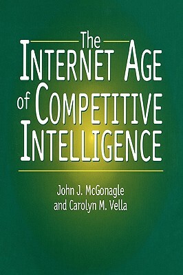 The Internet Age of Competitive Intelligence by John J. McGonagle, Carolyn M. Vella