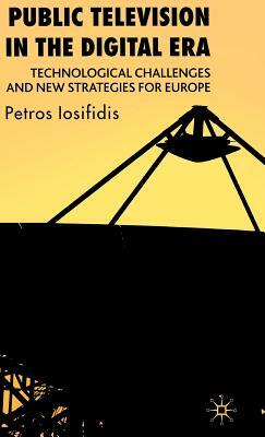 Public Television in the Digital Era: Technological Challenges and New Strategies for Europe by P. Iosifidis