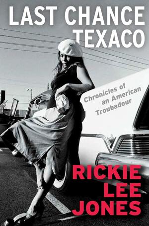 Last Chance Texaco: Chronicles of an American Troubadour by Rickie Lee Jones