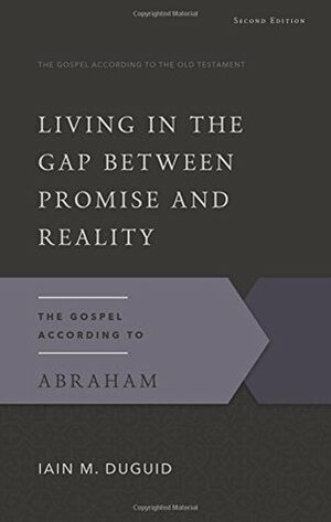 Living in the Gap Between Promise and Reality: The Gospel According to Abraham by Iain M. Duguid