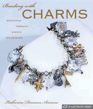 Beading with Charms: Beautiful Jewelry, Simple Techniques by Katherine Duncan Aimone