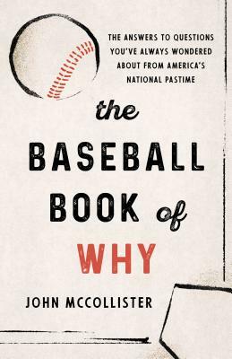 The Baseball Book of Why: The Answers to Questions You've Always Wondered about from America's National Pastime by John McCollister