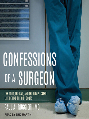 Confessions of a Surgeon: The Good, the Bad, and the Complicated...Life Behind the O.R. Doors by Eric Martin, Paul A. Ruggieri