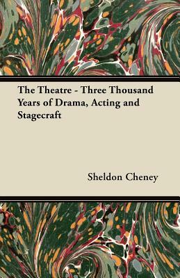 The Theatre - Three Thousand Years of Drama, Acting and Stagecraft by Sheldon Cheney