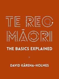 Te Reo Māori: The Basics Explained by David Karena-Holmes