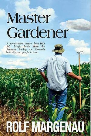 Master Gardener - A novel about gardening, agribusiness, politics, love and Wylie Cypher by Rolf Margenau