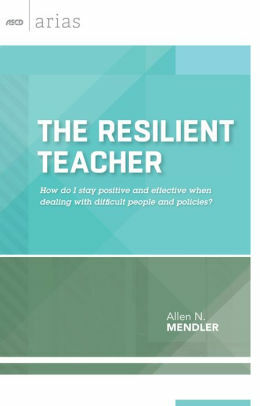 The Resilient Teacher: How do I stay positive when dealing with difficult people and policies? by Allen N. Mendler