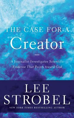 The Case for a Creator: A Journalist Investigates Scientific Evidence That Points Toward God by Lee Strobel