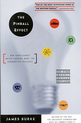 The Pinball Effect: How Renaissance Water Gardens Made Carburetor Possible - And Other Journeys by Bill Burke, James Burke
