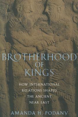 Brotherhood of Kings: How International Relations Shaped the Ancient Near East by Amanda H. Podany