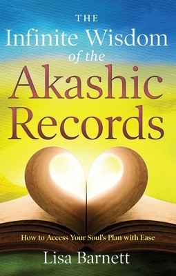 The Infinite Wisdom of the Akashic Records: How to Access Your Soul's Plan with Ease by Lisa Barnett