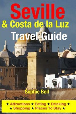Seville & Costa de la Luz Travel Guide: Attractions, Eating, Drinking, Shopping & Places To Stay by Sophie Bell