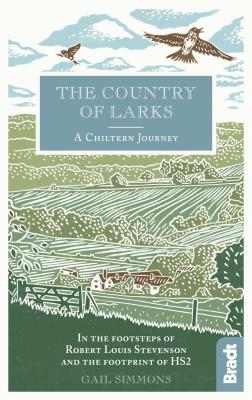 The Country of Larks: A Chiltern Journey in the Footsteps of Robert Louis Stevenson and the Footprint of Hs2 by Gail Simmons