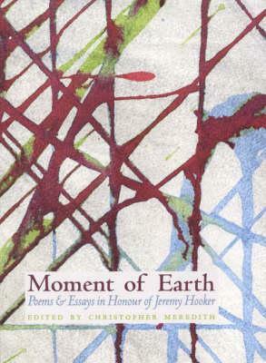 Moment of Earth: Poems and Essays in Honour of Jeremy Hooker by 