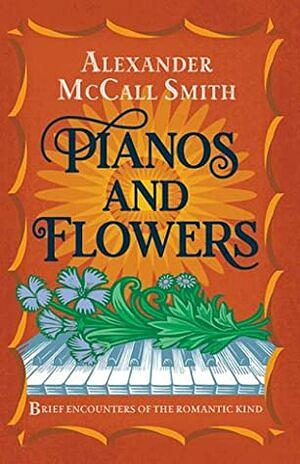 Pianos and Flowers: Brief Encounters of the Romantic Kind by Alexander McCall Smith