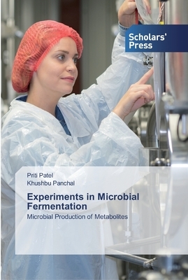Experiments in Microbial Fermentation by Priti Patel, Khushbu Panchal