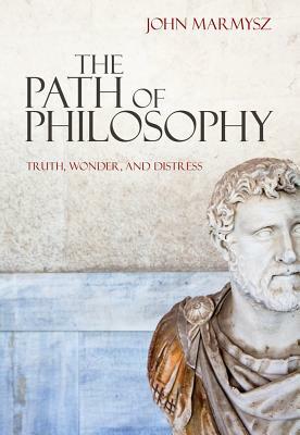 The Path of Philosophy: Truth, Wonder, and Distress by John Marmysz