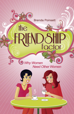 The Friendship Factor: Why Women Need Other Women by Brenda Poinsett