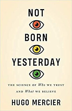 Not Born Yesterday: The Science of Who We Trust and What We Believe by Hugo Mercier