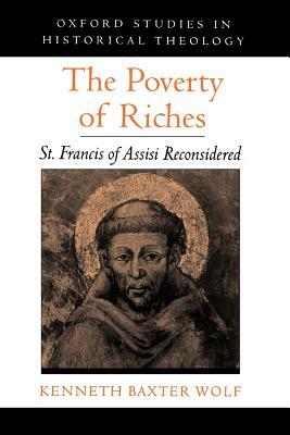 The Poverty of Riches: St. Francis of Assisi Reconsidered by Kenneth Baxter Wolf