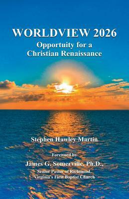 Worldview 2026: Opportunity for a Christian Renaissance by Stephen Hawley Martin