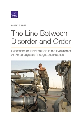 The Line Between Disorder and Order: Reflections on RAND's Role in the Evolution of Air Force Logistics Thought and Practice by Robert S. Tripp